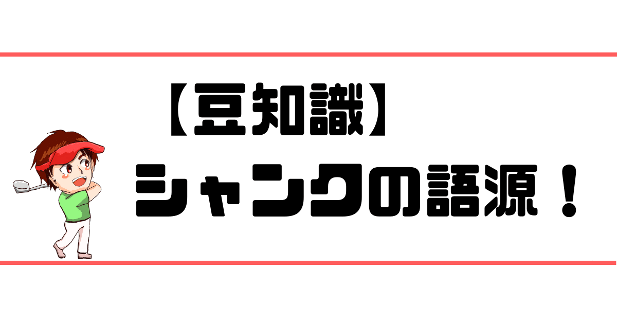豆知識 シャンクの語源ってなに ゴルフレッスンプロが教えます 現役レッスンプロのゴルフ上達講座
